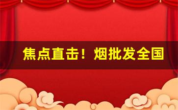 焦点直击！烟批发全国货到付款价格“别径奇道”