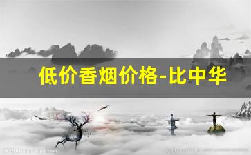 低价香烟价格-比中华贵的香烟价格表和图片