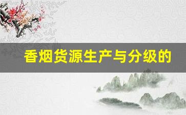 香烟货源生产与分级的关系-香烟怎么分一二三类