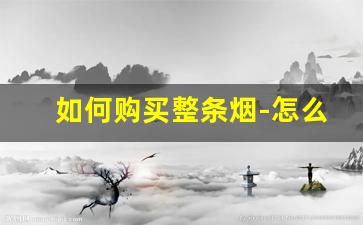 如何购买整条烟-怎么才能买到想要品牌的烟