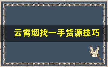 云霄烟找一手货源技巧-云霄烟厂家直供最新视频