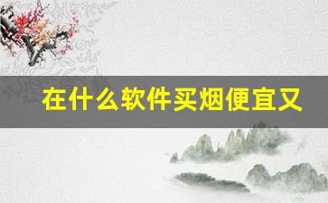 在什么软件买烟便宜又好抽-怎样通过APP买到烟
