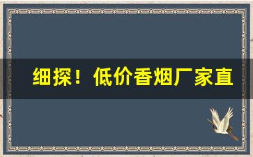 细探！低价香烟厂家直销免费代理“各有所短”