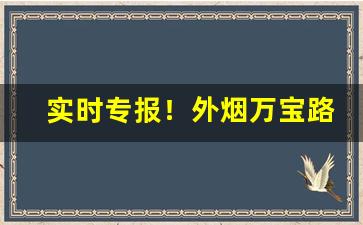 实时专报！外烟万宝路一手货源“得寸入尺”