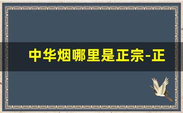 中华烟哪里是正宗-正宗中华烟一般在哪里买