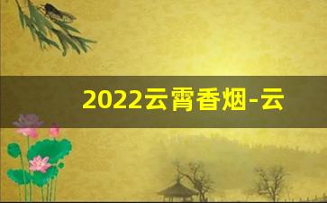 2022云霄香烟-云霄香烟是什么品牌