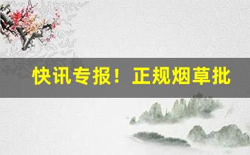 快讯专报！正规烟草批发代理“重规累矩”
