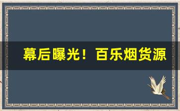幕后曝光！百乐烟货源“超凡入圣”