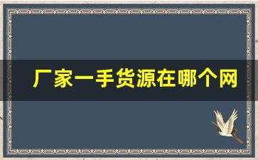 厂家一手货源在哪个网站-全国厂家一手货源批发网站