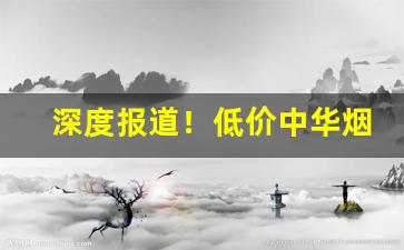 深度报道！低价中华烟批发“沉着痛快”