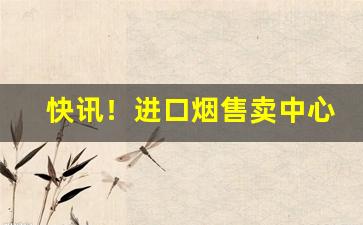快讯！进口烟售卖中心“博览五车”