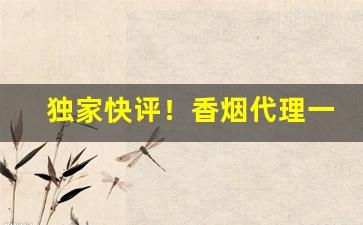 独家快评！香烟代理一手供应商“愁眉不展”
