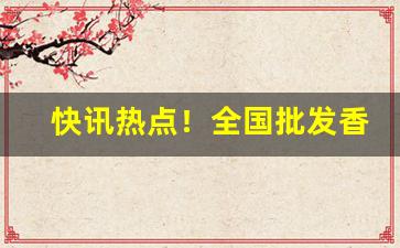 快讯热点！全国批发香烟货到付款诚招代理“别出新裁”