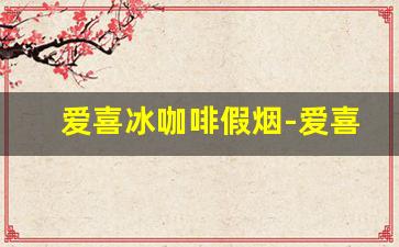 爱喜冰咖啡假烟-爱喜咖啡爆珠是进口烟吗
