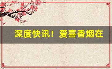 深度快讯！爱喜香烟在哪里有卖“耳顺之年”