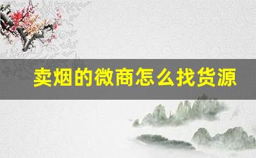 卖烟的微商怎么找货源-卖烟利润低为什么那么多店卖