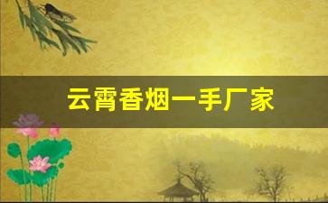 云霄香烟一手厂家