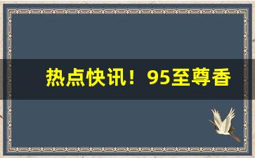 热点快讯！95至尊香烟价格表“引人注目”