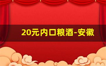 20元内口粮酒-安徽100以下口粮酒