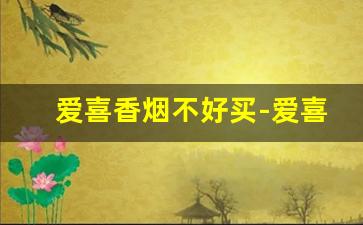 爱喜香烟不好买-爱喜香烟哪种是正品