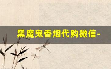 黑魔鬼香烟代购微信-黑魔鬼香烟在香港有卖吗