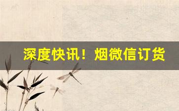 深度快讯！烟微信订货“东渐西被”