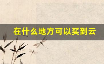 在什么地方可以买到云霄-云霄商品的价格一般在什么范围