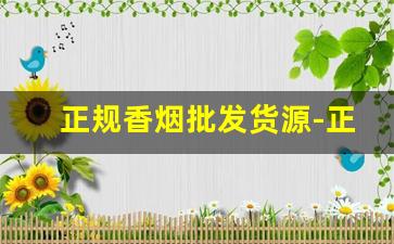 正规香烟批发货源-正规烟批发销售