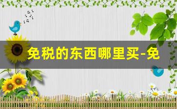 免税的东西哪里买-免税店的东西哪里买便宜