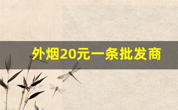 外烟20元一条批发商-国内最大外烟批发