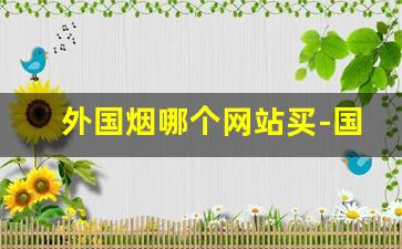 外国烟哪个网站买-国外进口烟哪里可以买
