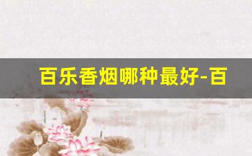 百乐香烟哪种最好-百乐香烟推荐排行榜