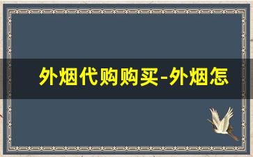 外烟代购购买-外烟怎么购买正品