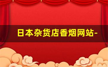 日本杂货店香烟网站-日本便利店的烟价