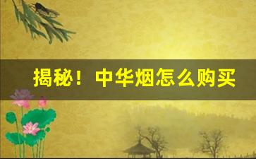 揭秘！中华烟怎么购买“孚尹明达”