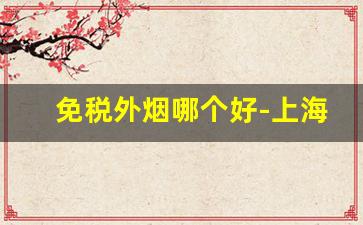 免税外烟哪个好-上海外烟哪个品牌好