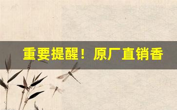 重要提醒！原厂直销香烟货源“共牢而食”