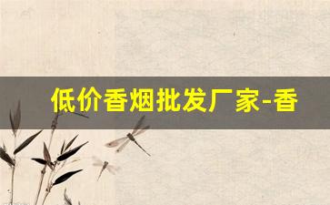 低价香烟批发厂家-香烟源头工厂批发