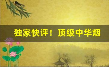 独家快评！顶级中华烟多少钱一条是正品“比类从事”