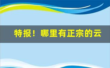 特报！哪里有正宗的云霄烟批发“傲睨自若”