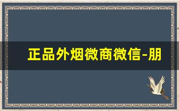 正品外烟微商微信-朋友圈销售香港烟