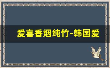 爱喜香烟纯竹-韩国爱喜烟价格表和图片