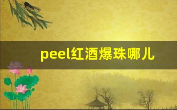 peel红酒爆珠哪儿有卖-红酒爆珠peel有多少个版本