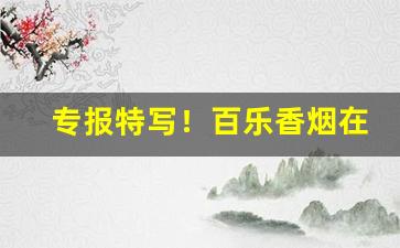 专报特写！百乐香烟在兰州有卖吗“不耻最后”