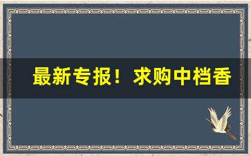 最新专报！求购中档香烟“倒海翻江”