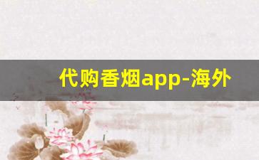 代购香烟app-海外代购平台排行榜