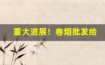 重大进展！卷烟批发给商场“地覆天翻”