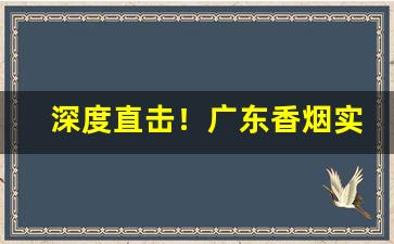 深度直击！广东香烟实力批发商“不刊之论”