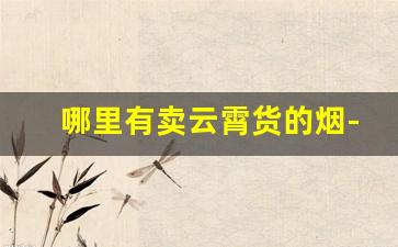 哪里有卖云霄货的烟-云霄本地烟价格查询