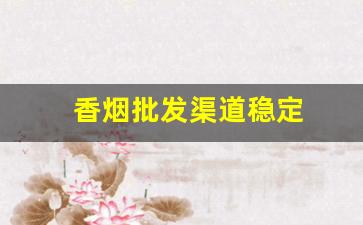 香烟批发渠道稳定